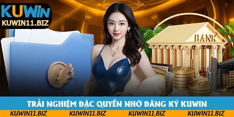 Trải nghiệm đặc quyền nhờ đăng ký Kuwin
